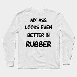 My ass looks even better in- RUBBER Long Sleeve T-Shirt